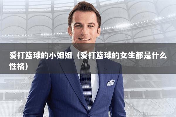 爱打篮球的小姐姐（爱打篮球的女生都是什么性格）