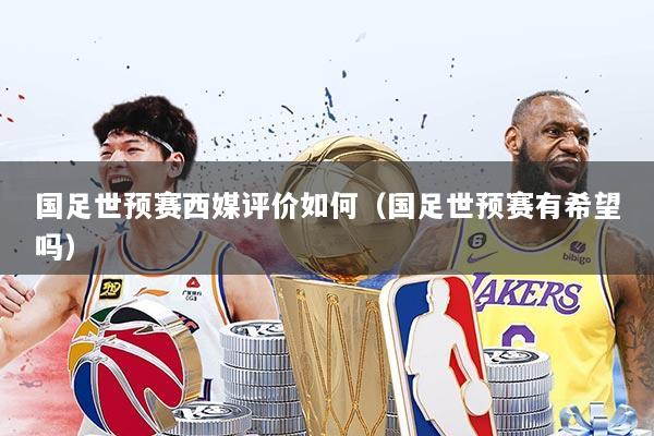 国足世预赛西媒评价如何（国足世预赛有希望吗）
