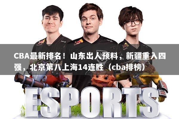 CBA最新排名！山东出人预料，新疆重入四强，北京第八上海14连胜（cba排榜）