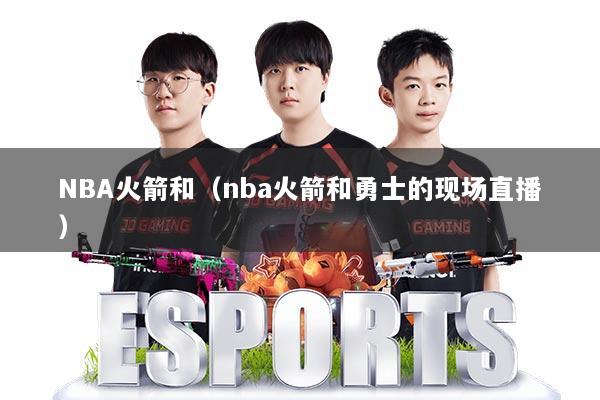 NBA火箭和（nba火箭和勇士的现场直播）