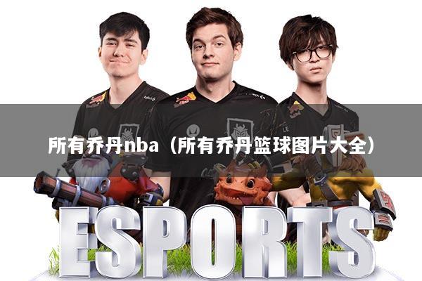 所有乔丹nba(所有乔丹篮球图片大全)
