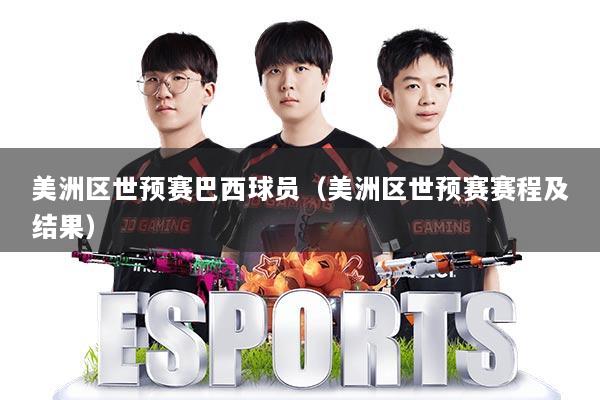 美洲区世预赛巴西球员（美洲区世预赛赛程及结果）