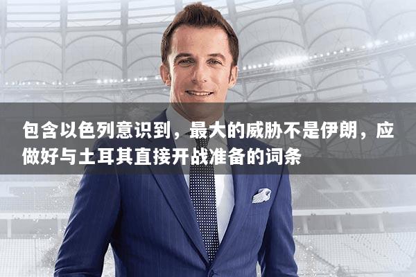 包含以色列意识到,最大的威胁不是伊朗,应做好与土耳其直接开战准备的词条