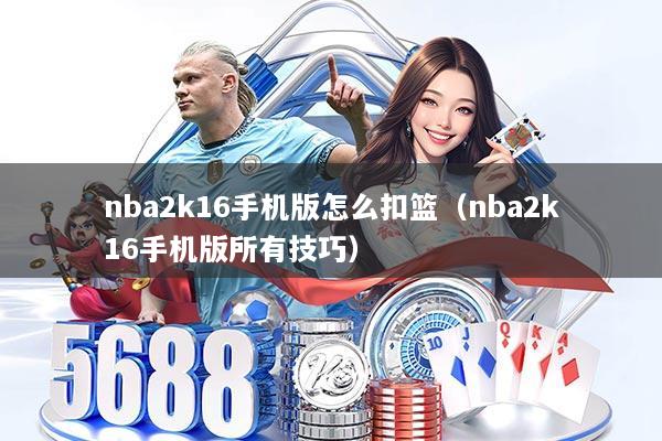nba2k16手机版怎么扣篮（nba2k16手机版所有技巧）