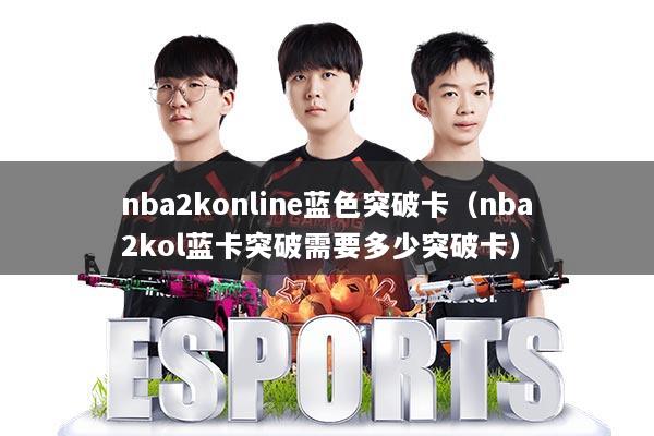 nba2konline蓝色突破卡（nba2kol蓝卡突破需要多少突破卡）