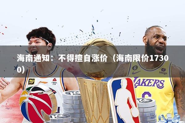 海南通知：不得擅自涨价（海南限价17300）