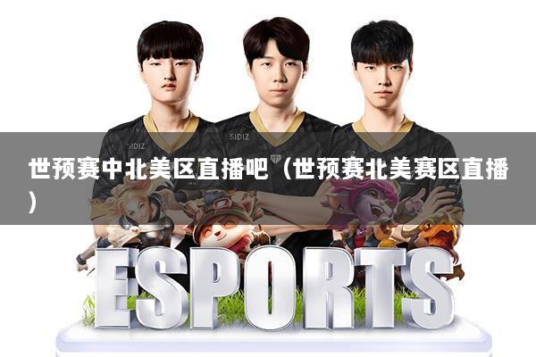 世预赛中北美区直播吧(世预赛北美赛区直播)