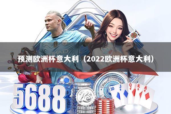 预测欧洲杯意大利（2022欧洲杯意大利）