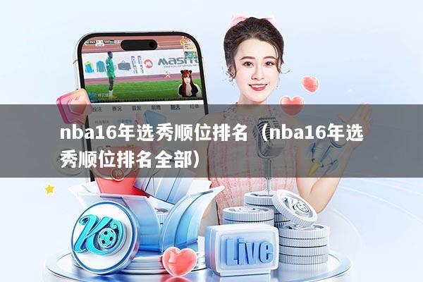 nba16年选秀顺位排名（nba16年选秀顺位排名全部）