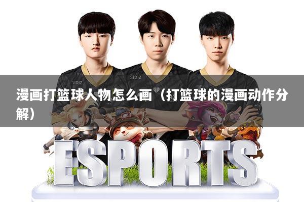 漫画打篮球人物怎么画（打篮球的漫画动作分解）