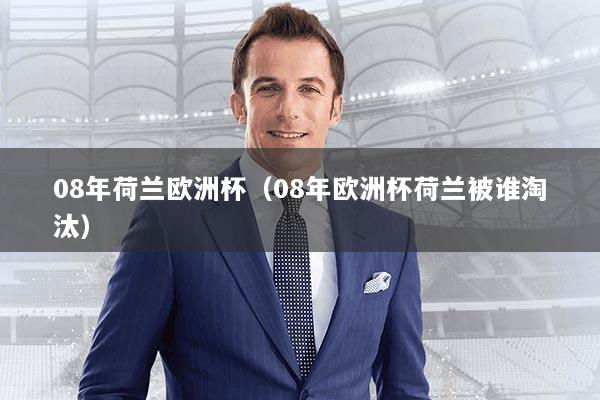 08年荷兰欧洲杯(08年欧洲杯荷兰被谁淘汰)