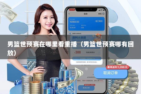 男篮世预赛在哪里看重播(男篮世预赛哪有回放)