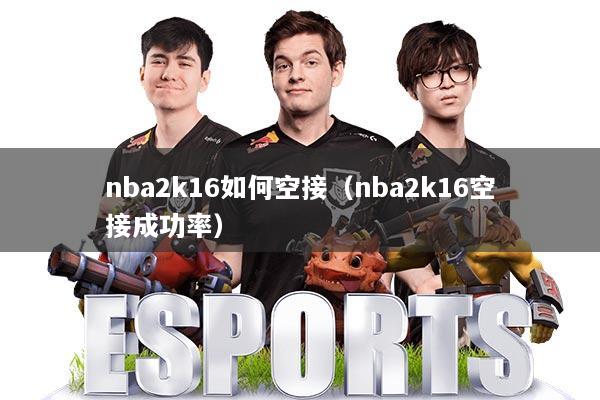 nba2k16如何空接(nba2k16空接成功率)