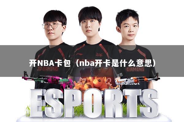 开NBA卡包(nba开卡是什么意思)