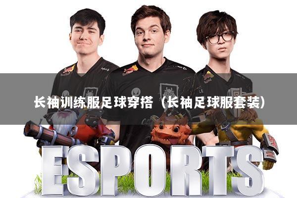 长袖训练服足球穿搭（长袖足球服套装）