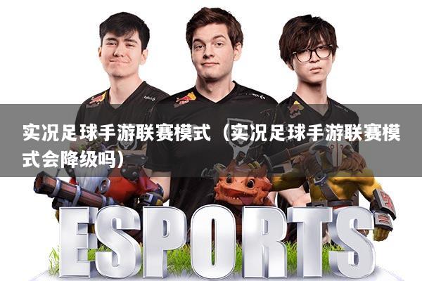 实况足球手游联赛模式（实况足球手游联赛模式会降级吗）