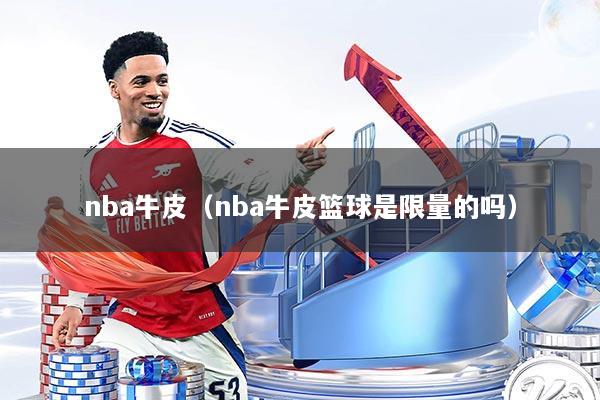 nba牛皮(nba牛皮篮球是限量的吗)