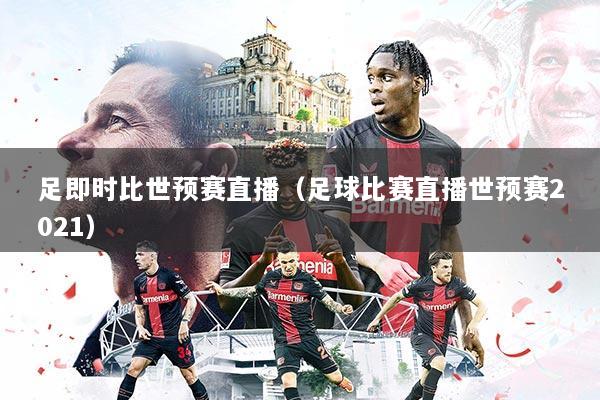 足即时比世预赛直播(足球比赛直播世预赛2021)