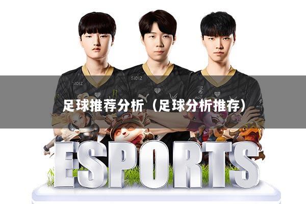 足球推荐分析(足球分析推存)