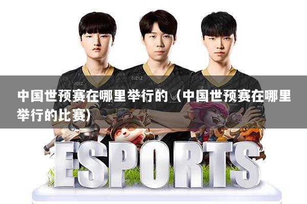 中国世预赛在哪里举行的（中国世预赛在哪里举行的比赛）