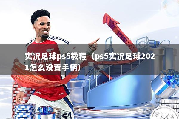 实况足球ps5教程（ps5实况足球2021怎么设置手柄）