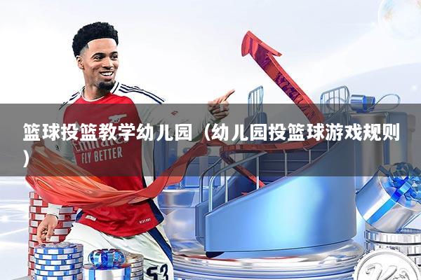 篮球投篮教学幼儿园（幼儿园投篮球游戏规则）