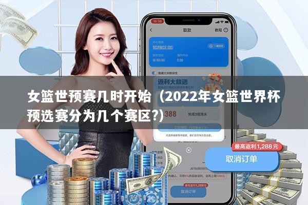 女篮世预赛几时开始（2022年女篮世界杯预选赛分为几个赛区?）