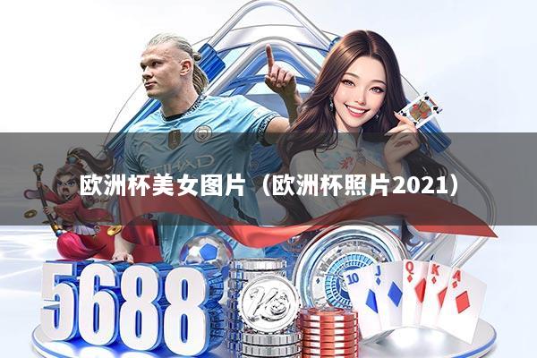 欧洲杯美女图片（欧洲杯照片2021）