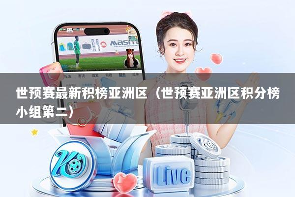 世预赛最新积榜亚洲区（世预赛亚洲区积分榜小组第二）