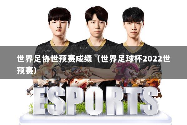 世界足协世预赛成绩（世界足球杯2022世预赛）