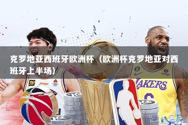 克罗地亚西班牙欧洲杯（欧洲杯克罗地亚对西班牙上半场）