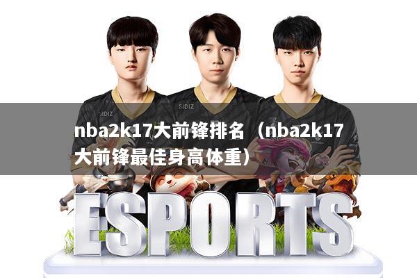 nba2k17大前锋排名(nba2k17大前锋最佳身高体重)