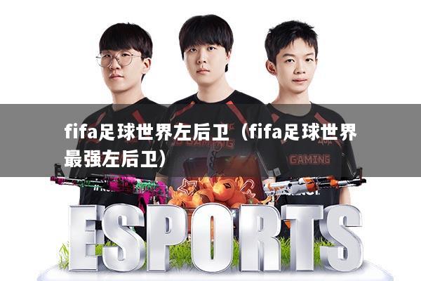 详细阅读:fifa足球世界左后卫(fifa足球世界最强左后卫) fifa足球世界左后卫(fifa足球世界最强左后卫)