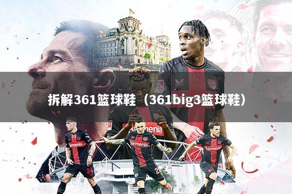 拆解361篮球鞋（361big3篮球鞋）