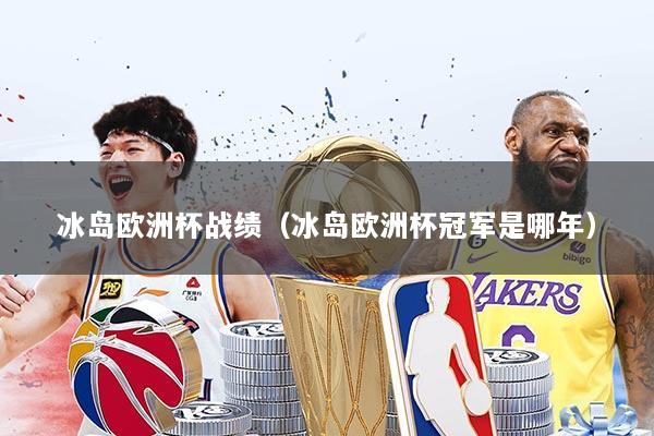 冰岛欧洲杯战绩(冰岛欧洲杯冠军是哪年)