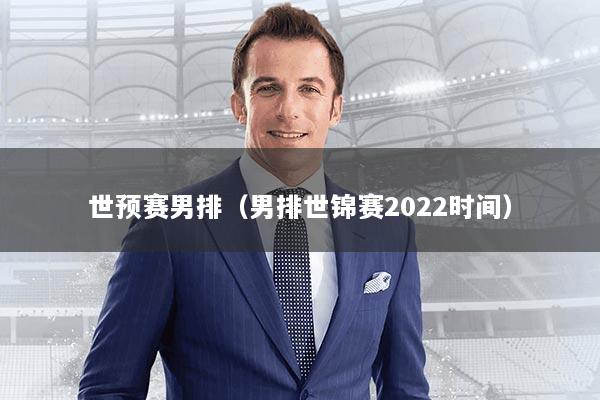 世预赛男排(男排世锦赛2022时间)