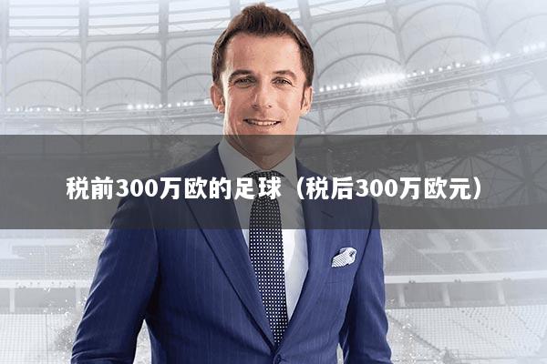 税前300万欧的足球(税后300万欧元)