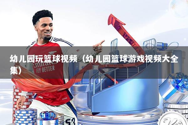 幼儿园玩篮球视频（幼儿园篮球游戏视频大全集）