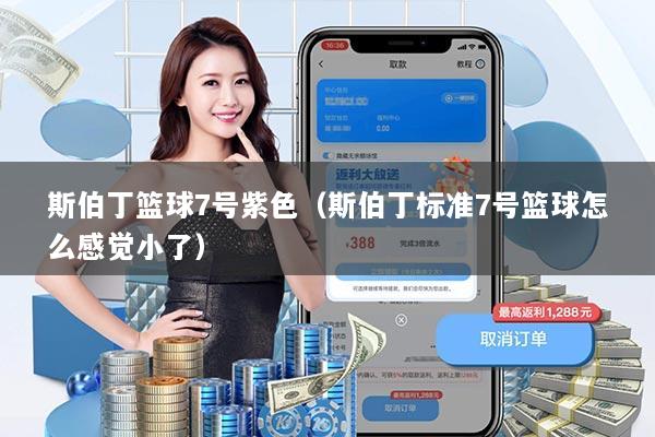 斯伯丁篮球7号紫色（斯伯丁标准7号篮球怎么感觉小了）